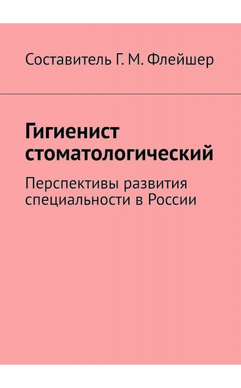 Обложка книги «Гигиенист стоматологический. Перспективы развития специальности в России» автора Григория Флейшера. ISBN 9785005015495.