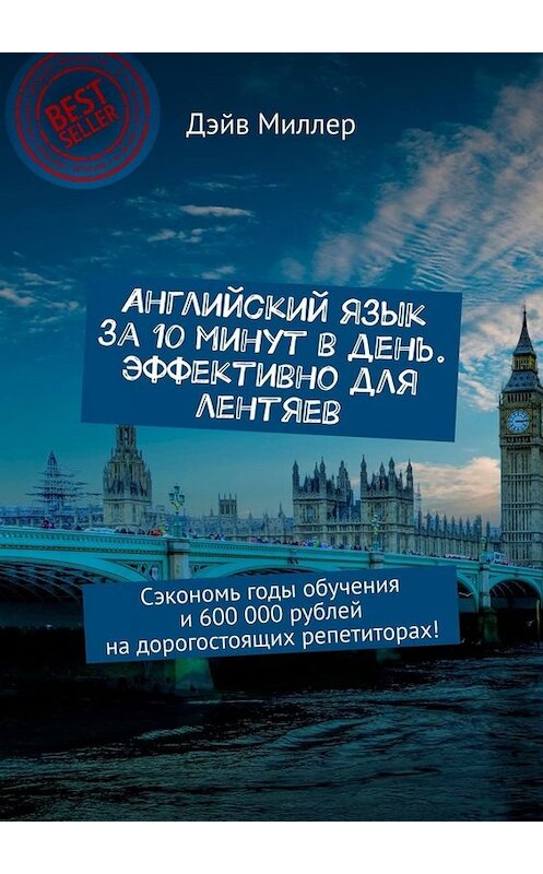 Обложка книги «Английский язык за 10 минут в день. Эффективно для лентяев. Сэкономь годы обучения и 600 000 рублей на дорогостоящих репетиторах!» автора Дэйва Миллера. ISBN 9785449659484.