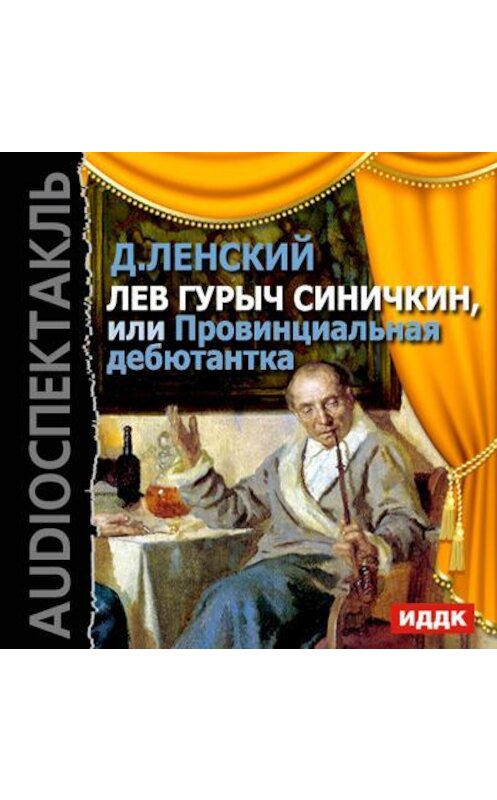 Обложка аудиокниги «Лев Гурыч Синичкин, или Провинциальная дебютантка (спектакль)» автора Дмитрия Ленския.