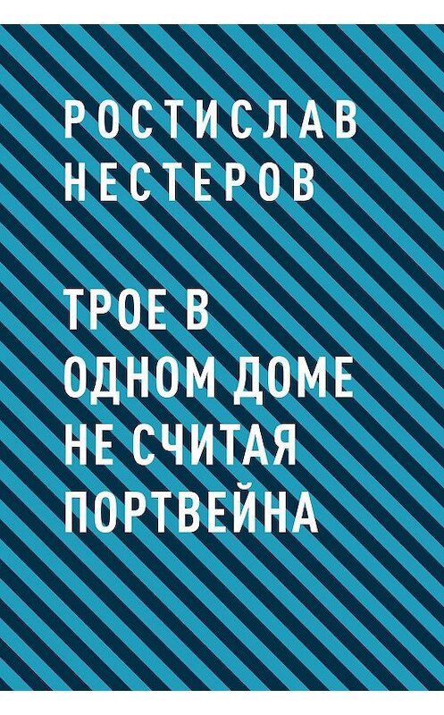 Обложка книги «Трое в одном доме не считая портвейна» автора Ростислава Нестерова.