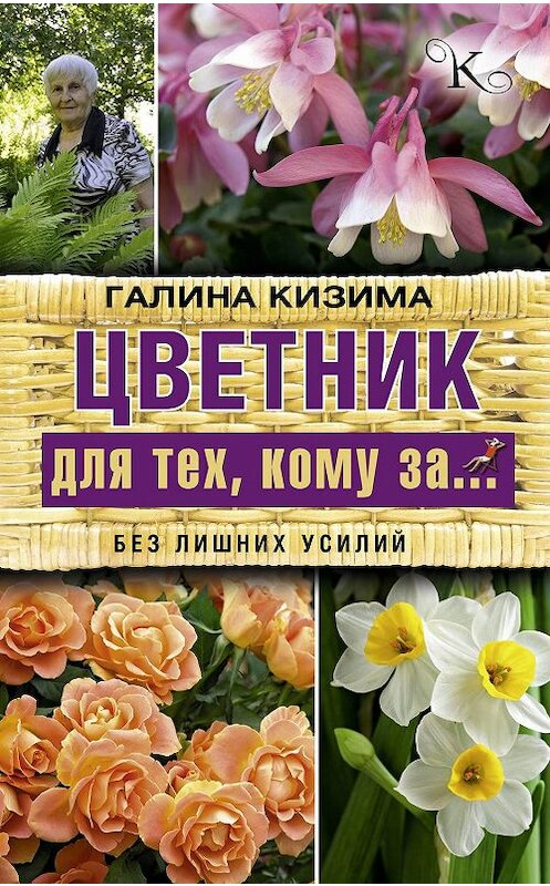 Обложка книги «Цветник для тех, кому за… без лишних усилий» автора Галиной Кизимы издание 2017 года. ISBN 9785171013479.