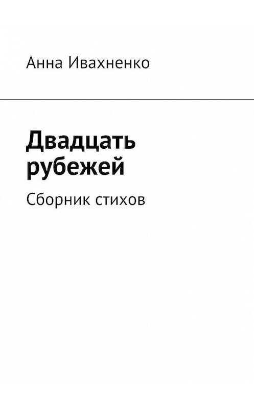 Обложка книги «Двадцать рубежей. Сборник стихов» автора Анны Ивахненко. ISBN 9785448380051.