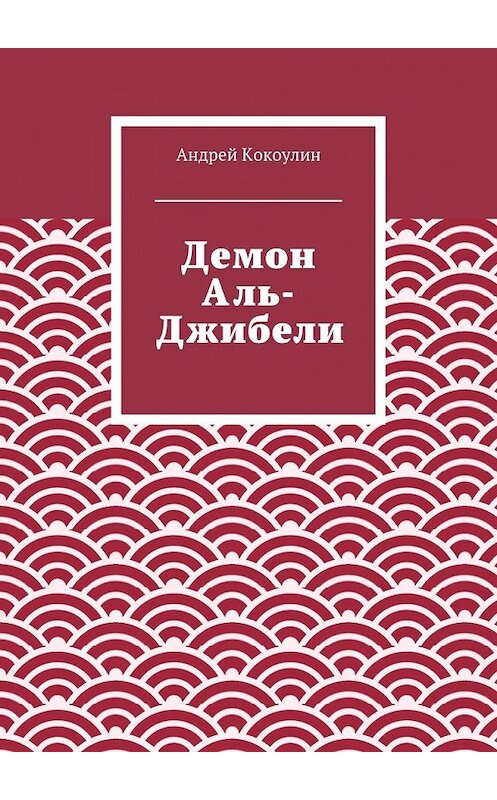 Обложка книги «Демон Аль-Джибели» автора Андрейа Кокоулина. ISBN 9785447488437.