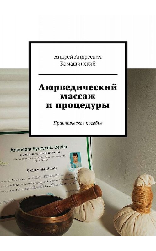 Обложка книги «Аюрведический массаж и процедуры. Практическое пособие» автора Андрея Комашинския. ISBN 9785449371751.