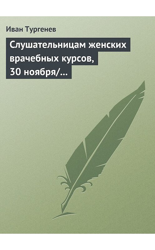 Обложка книги «Слушательницам женских врачебных курсов, 30 ноября/12 декабря 1882 г.» автора Ивана Тургенева.