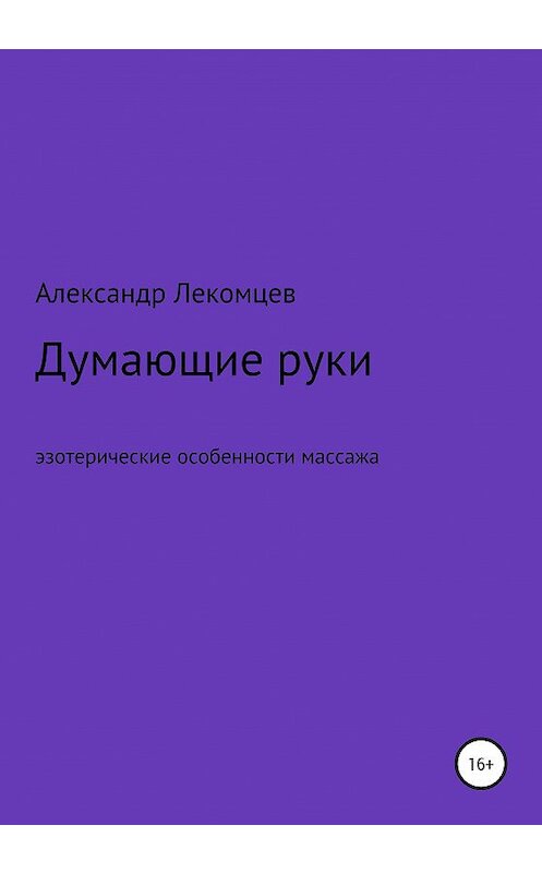 Обложка книги «Думающие руки. Эзотерические особенности массажа» автора Александра Лекомцева издание 2020 года.