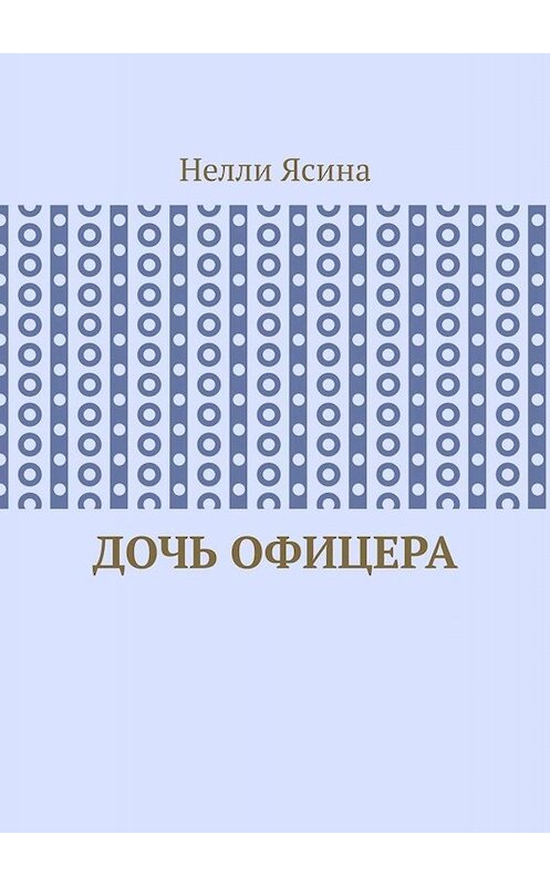 Обложка книги «Дочь офицера» автора Нелли Ясины. ISBN 9785449807816.