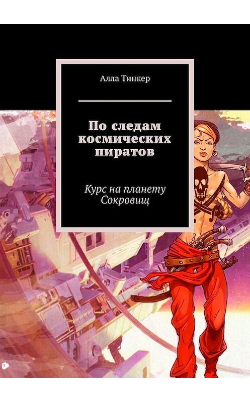 Обложка книги «По следам космических пиратов. Курс на планету Сокровищ» автора Аллы Тинкера. ISBN 9785449850324.