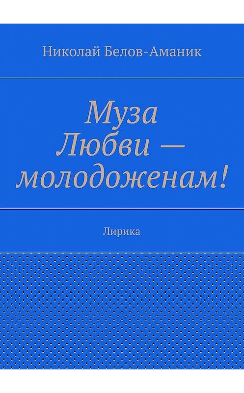 Обложка книги «Муза Любви – молодоженам! Лирика» автора Николая Белов-Аманика. ISBN 9785447495190.