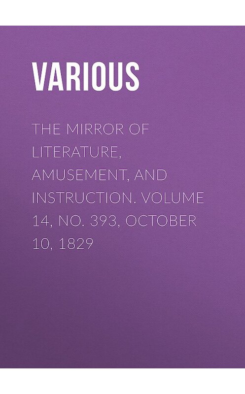 Обложка книги «The Mirror of Literature, Amusement, and Instruction. Volume 14, No. 393, October 10, 1829» автора Various.