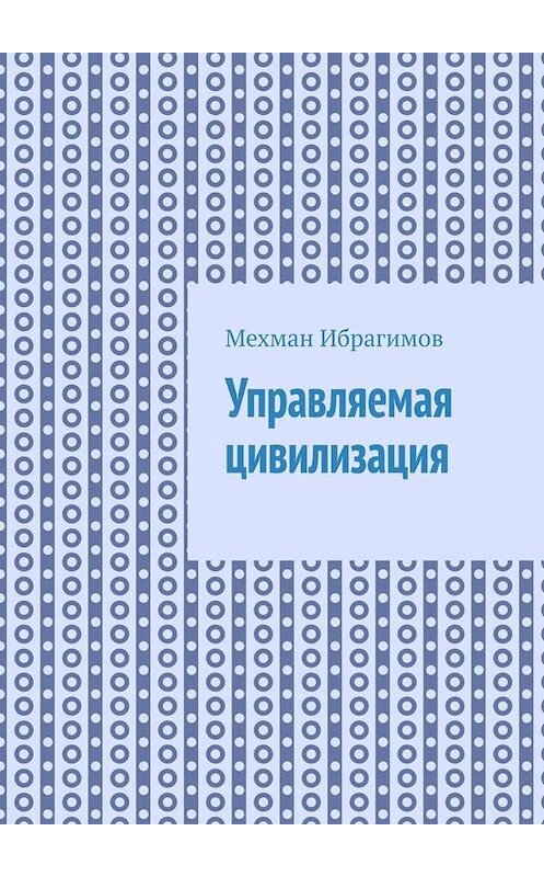 Обложка книги «Управляемая цивилизация» автора Мехмана Ибрагимова. ISBN 9785449690951.