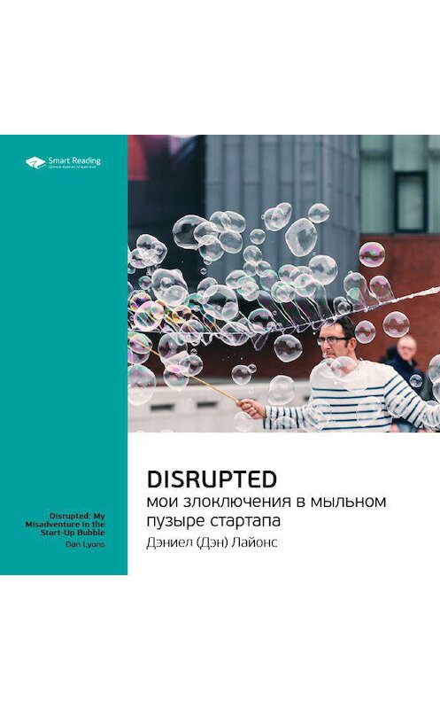 Обложка аудиокниги «Ключевые идеи книги: Disrupted: мои злоключения в мыльном пузыре стартапа. Дэн Лайонс» автора Smart Reading.