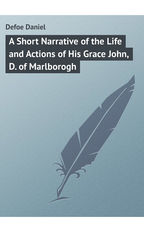 Обложка книги «A Short Narrative of the Life and Actions of His Grace John, D. of Marlborogh» автора Даниэль Дефо.