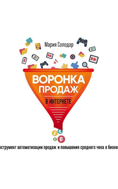 Обложка аудиокниги «Воронка продаж в интернете. Инструмент автоматизации продаж и повышения среднего чека в бизнесе» автора Марии Солодара.