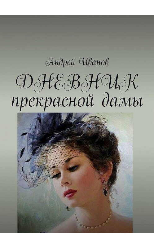 Обложка книги «ДНЕВНИК прекрасной дамы» автора Андрея Иванова. ISBN 9785449383679.