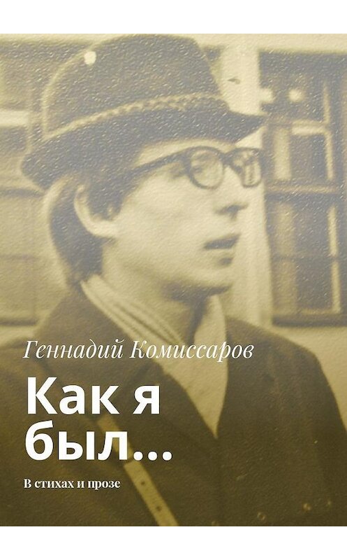 Обложка книги «Как я был… В стихах и прозе» автора Геннадия Комиссарова. ISBN 9785448322846.