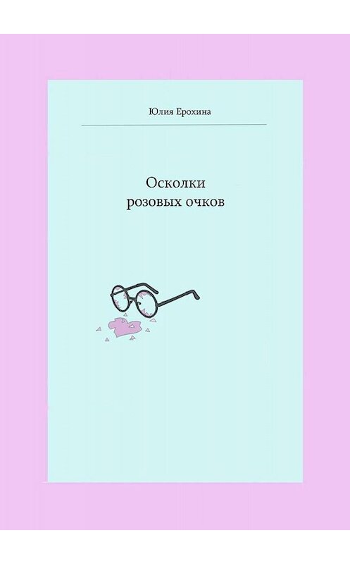 Обложка книги «Осколки розовых очков» автора Юлии Ерохины. ISBN 9785005000057.