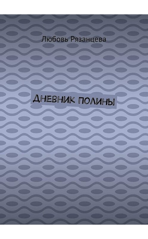 Обложка книги «Дневник Полины» автора Любовь Рязанцевы. ISBN 9785005175168.