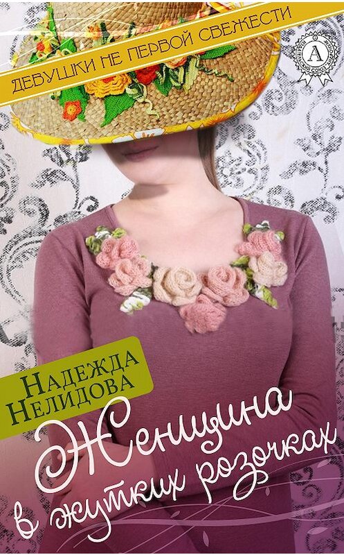 Обложка книги «Женщина в жутких розочках» автора Надежды Нелидовы.