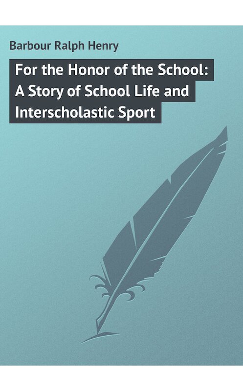 Обложка книги «For the Honor of the School: A Story of School Life and Interscholastic Sport» автора Ralph Barbour.