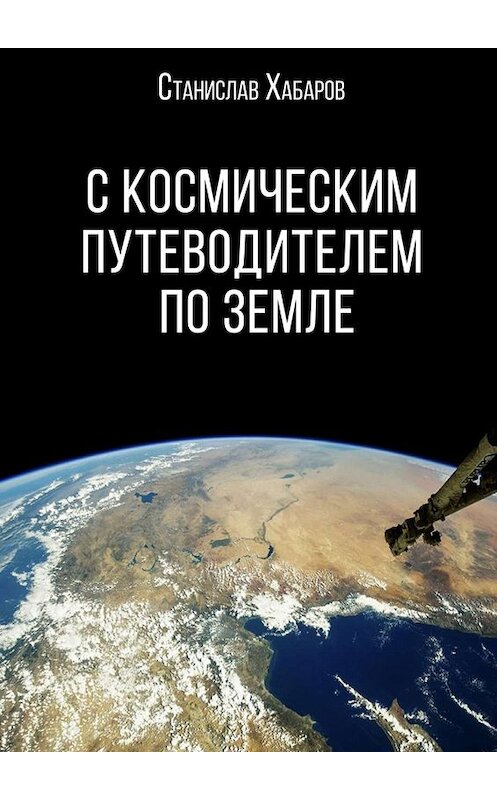 Обложка книги «С космическим путеводителем по Земле» автора Станислава Хабарова. ISBN 9785448312946.