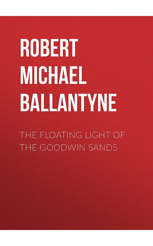 Обложка книги «The Floating Light of the Goodwin Sands» автора Robert Michael Ballantyne.