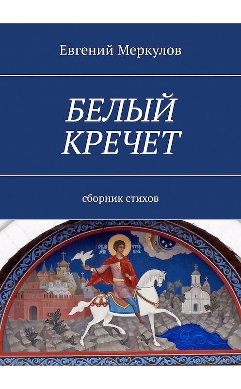 Обложка книги «Белый кречет. Сборник стихов» автора Евгеного Меркулова. ISBN 9785449348678.