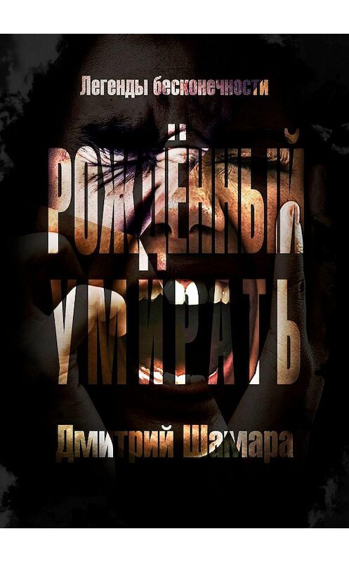 Обложка книги «Рожденный умирать. Легенды бесконечности» автора Дмитрия Шамары. ISBN 9785449316035.