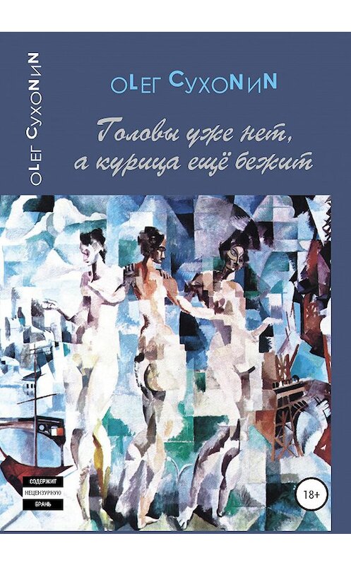 Обложка книги «Головы уже нет, а курица ещё бежит» автора ОLЕГ Сухоnиn издание 2020 года.