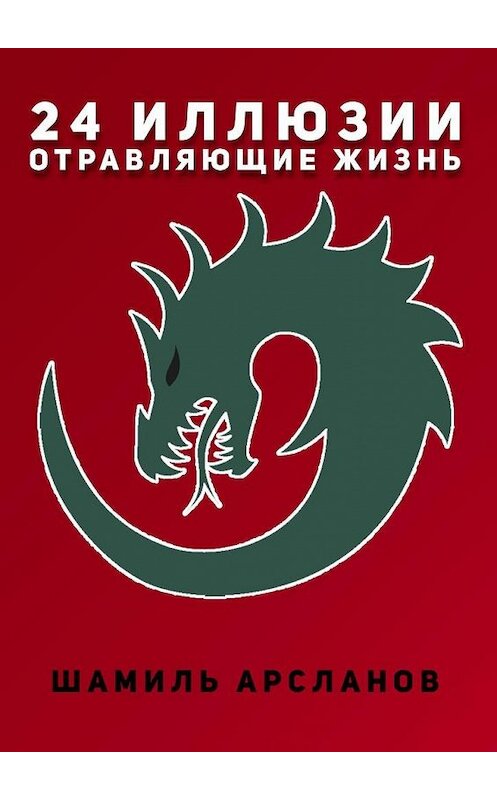 Обложка книги «24 иллюзии, отравляющие жизнь» автора Шамиля Арсланова. ISBN 9785449886477.