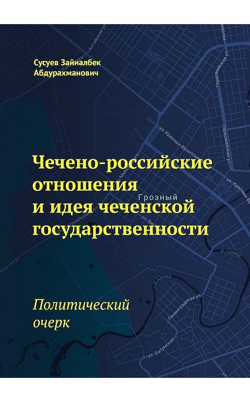 Обложка книги «Чечено-российские отношения и идея чеченской государственности. Политический очерк» автора Зайналбека Сусуева. ISBN 9785449053954.