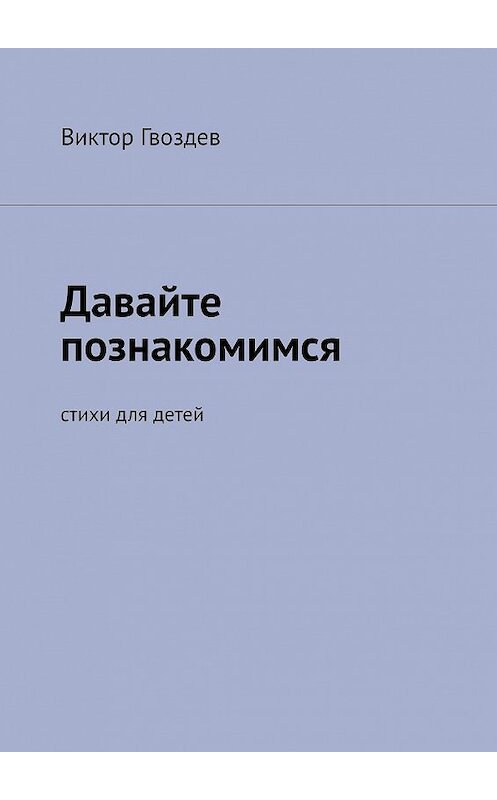 Обложка книги «Давайте познакомимся. Стихи для детей» автора Виктора Гвоздева. ISBN 9785449628343.