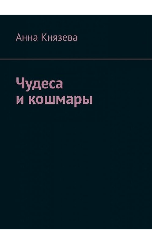 Обложка книги «Чудеса и кошмары» автора Анны Князевы. ISBN 9785005086778.