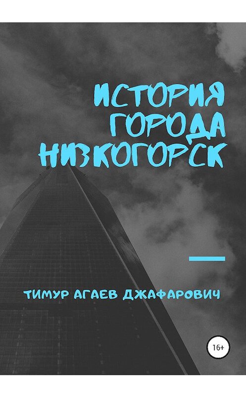 Обложка книги «История города «Низкогорск»» автора Тимура Агаева издание 2020 года.
