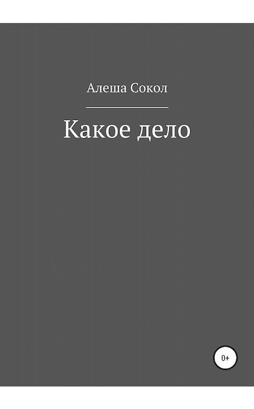 Обложка книги «Какое дело» автора Алеши Сокола издание 2020 года.