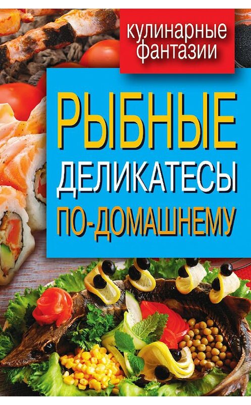 Обложка книги «Рыбные деликатесы по-домашнему» автора Неустановленного Автора издание 2012 года. ISBN 9785386050221.