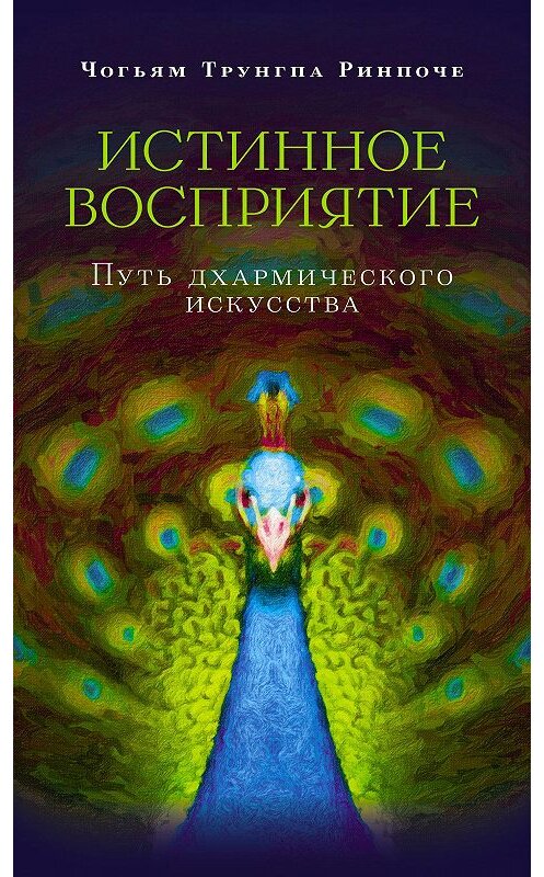 Обложка книги «Истинное восприятие. Путь дхармического искусства» автора Чогьям Ринпоче издание 2015 года. ISBN 9785919940623.