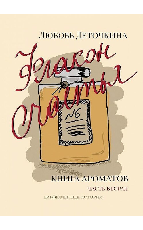 Обложка книги «Флакон счастья. Книга ароматов. Часть вторая. Парфюмерные истории» автора Любовь Деточкины. ISBN 9785449328946.