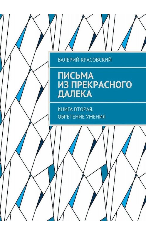 Обложка книги «Письма из прекрасного далека. Книга вторая. Обретение умения» автора Валерия Красовския. ISBN 9785449040954.