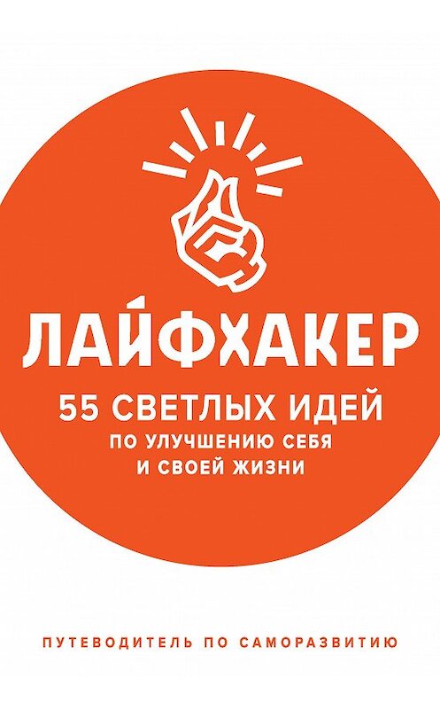 Обложка книги «Лайфхакер. 55 светлых идей по улучшению себя и своей жизни. Путеводитель по саморазвитию» автора Лайфхакера издание 2018 года. ISBN 9785040935833.