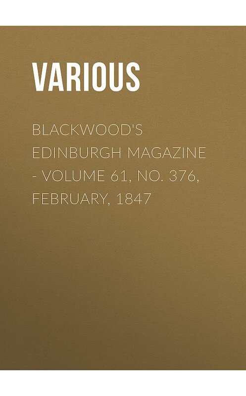 Обложка книги «Blackwood's Edinburgh Magazine - Volume 61, No. 376, February, 1847» автора Various.