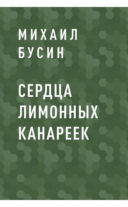 Обложка книги «СЕРДЦА ЛИМОННЫХ КАНАРЕЕК» автора Михаила Бусина.