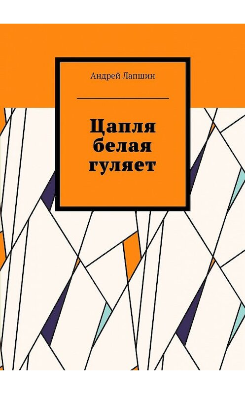 Обложка книги «Цапля белая гуляет» автора Андрея Лапшина. ISBN 9785449072061.