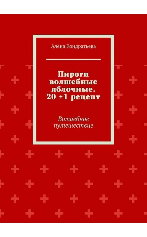 Обложка книги «Пироги волшебные яблочные. 20 +1 рецепт. Волшебное путешествие» автора Алёны Кондратьевы. ISBN 9785005047991.