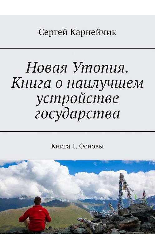 Обложка книги «Новая Утопия. Книга о наилучшем устройстве государства. Книга 1. Основы» автора Сергея Карнейчика. ISBN 9785449615152.