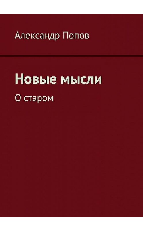 Обложка книги «Новые мысли. О старом» автора Александра Попова. ISBN 9785448598630.