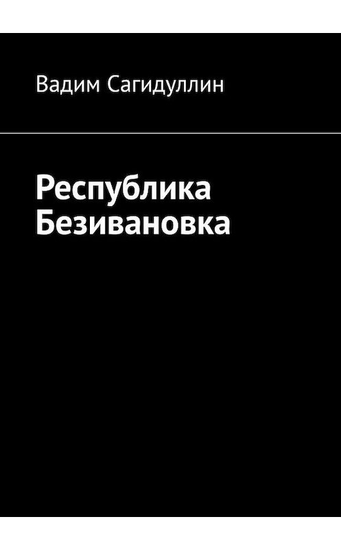 Обложка книги «Республика Безивановка» автора Вадима Сагидуллина. ISBN 9785005049728.