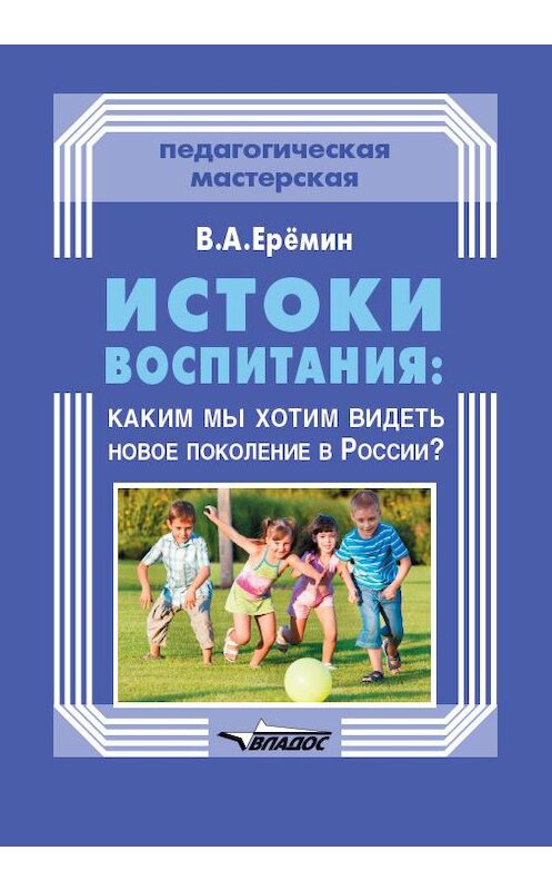 Обложка книги «Истоки воспитания: каким мы хотим видеть новое поколение в России?» автора Виталия Еремина издание 2018 года. ISBN 9785906992871.