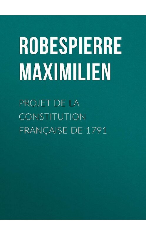 Обложка книги «Projet de la constitution française de 1791» автора Maximilien Robespierre.