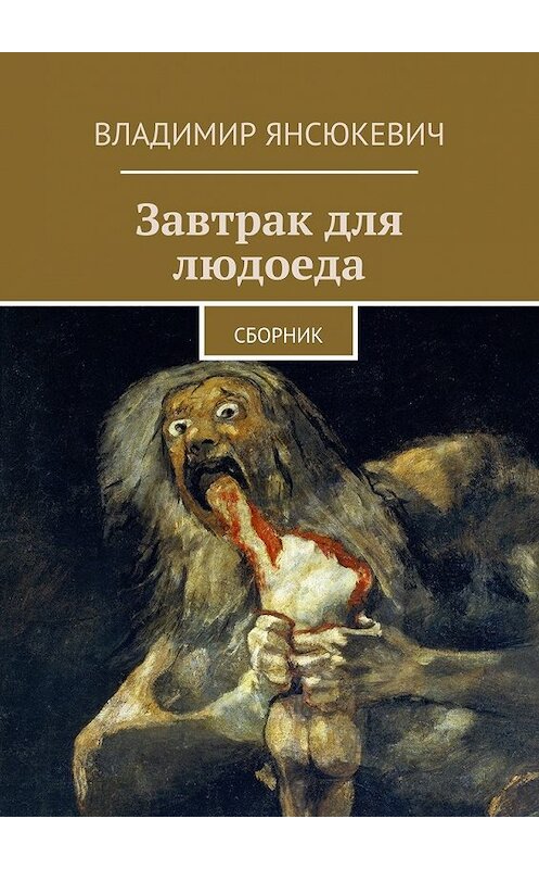 Обложка книги «Завтрак для людоеда» автора Владимира Янсюкевича. ISBN 9785447472269.